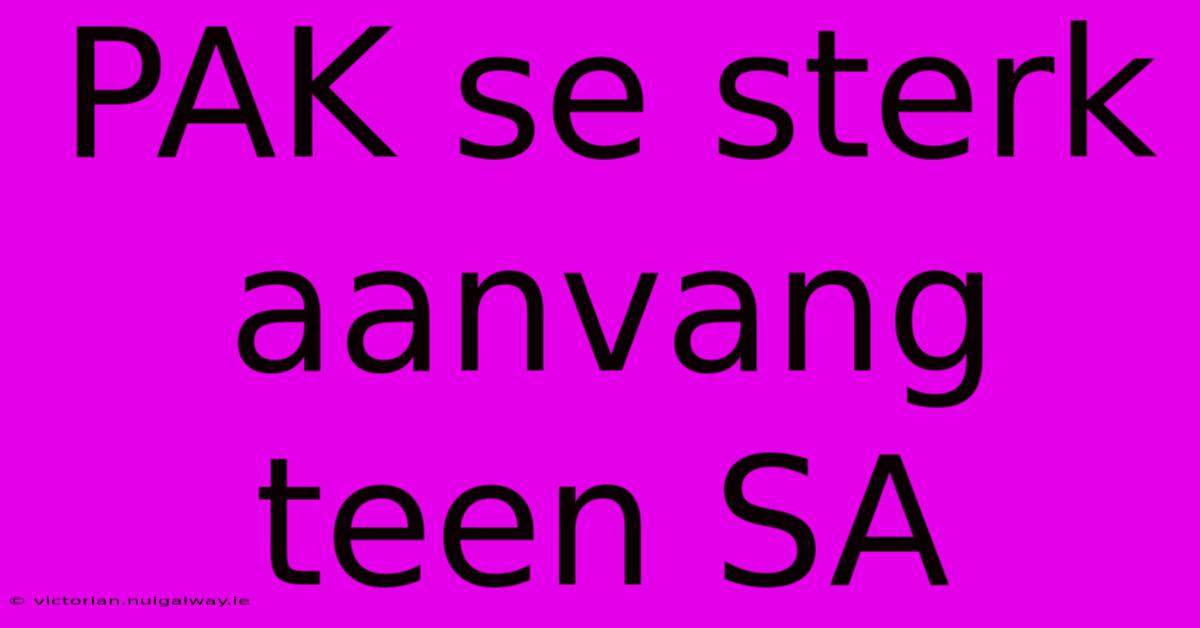 PAK Se Sterk Aanvang Teen SA