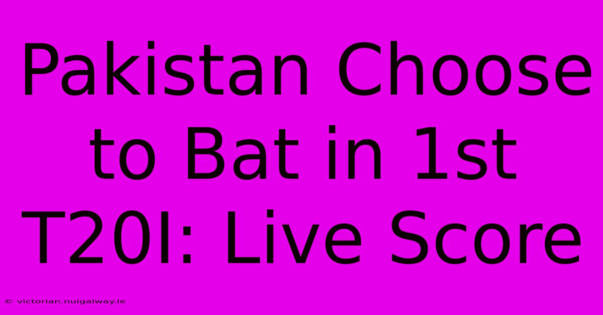 Pakistan Choose To Bat In 1st T20I: Live Score 