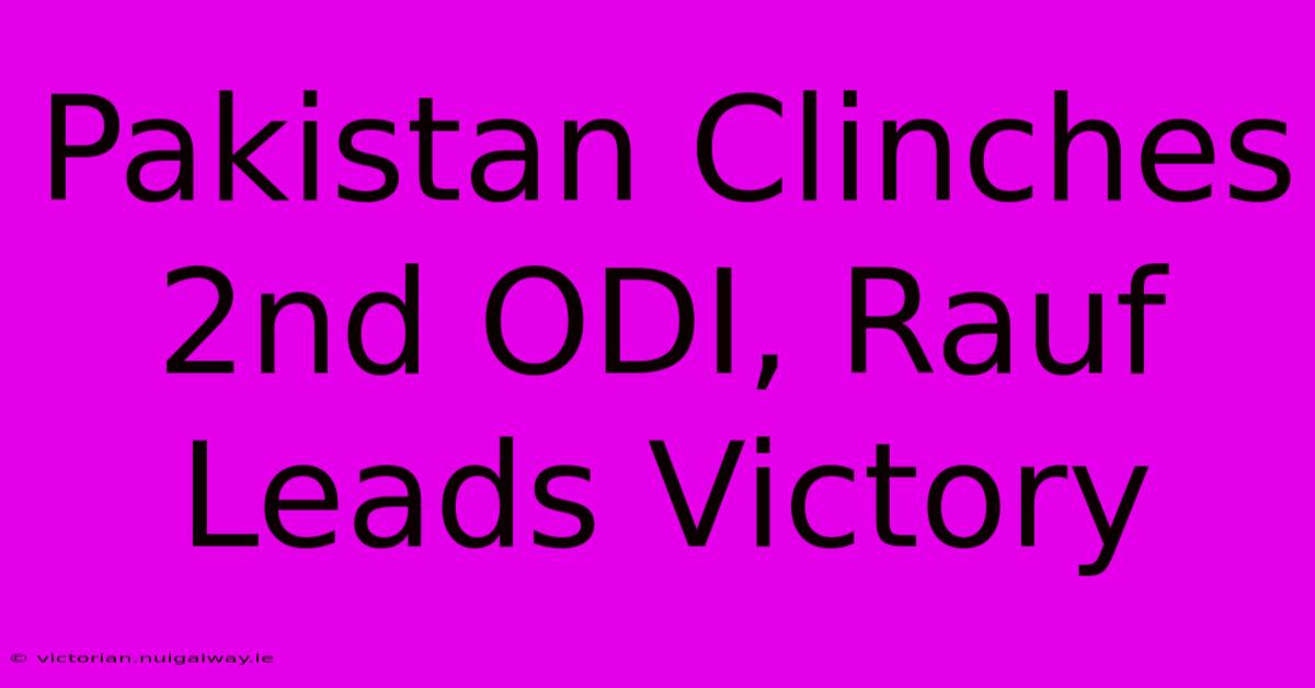 Pakistan Clinches 2nd ODI, Rauf Leads Victory