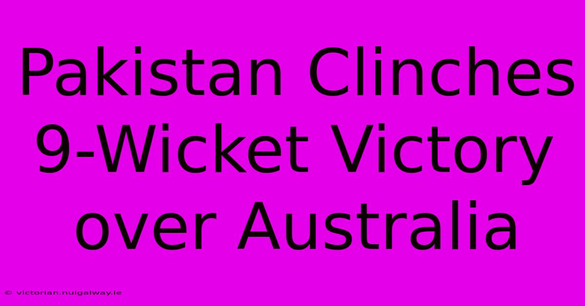 Pakistan Clinches 9-Wicket Victory Over Australia