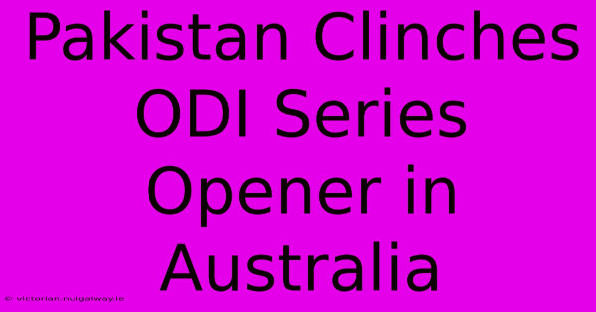 Pakistan Clinches ODI Series Opener In Australia 