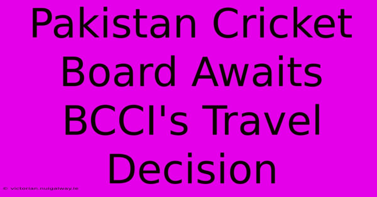 Pakistan Cricket Board Awaits BCCI's Travel Decision 