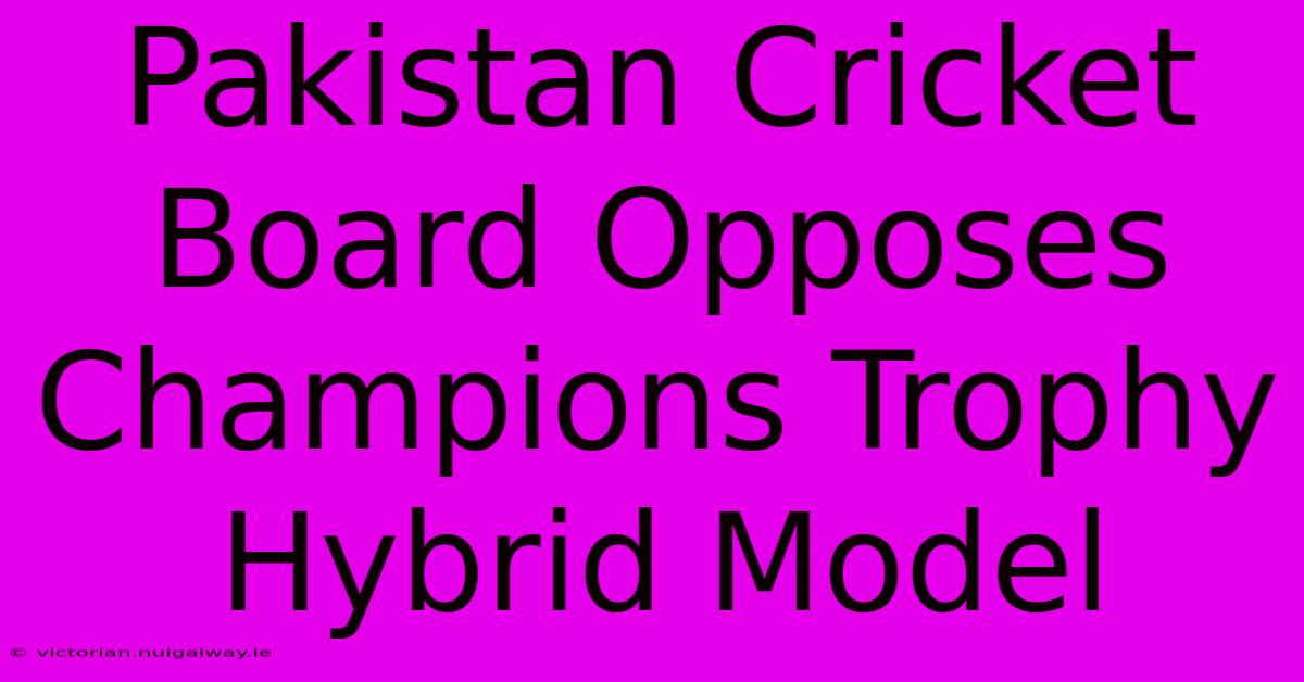 Pakistan Cricket Board Opposes Champions Trophy Hybrid Model