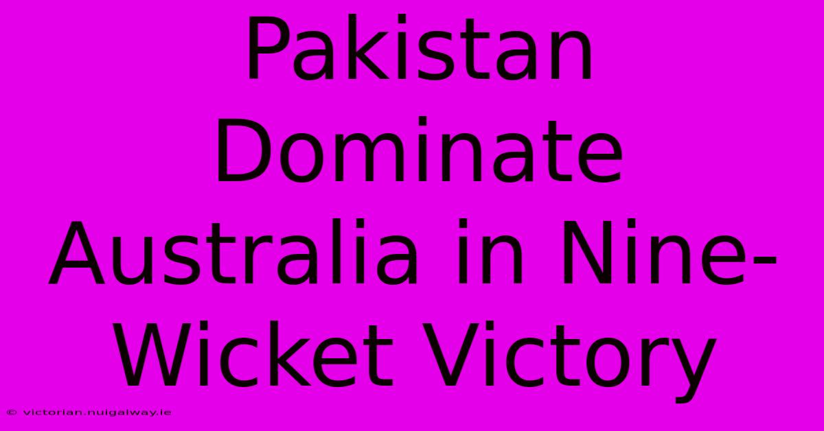 Pakistan Dominate Australia In Nine-Wicket Victory