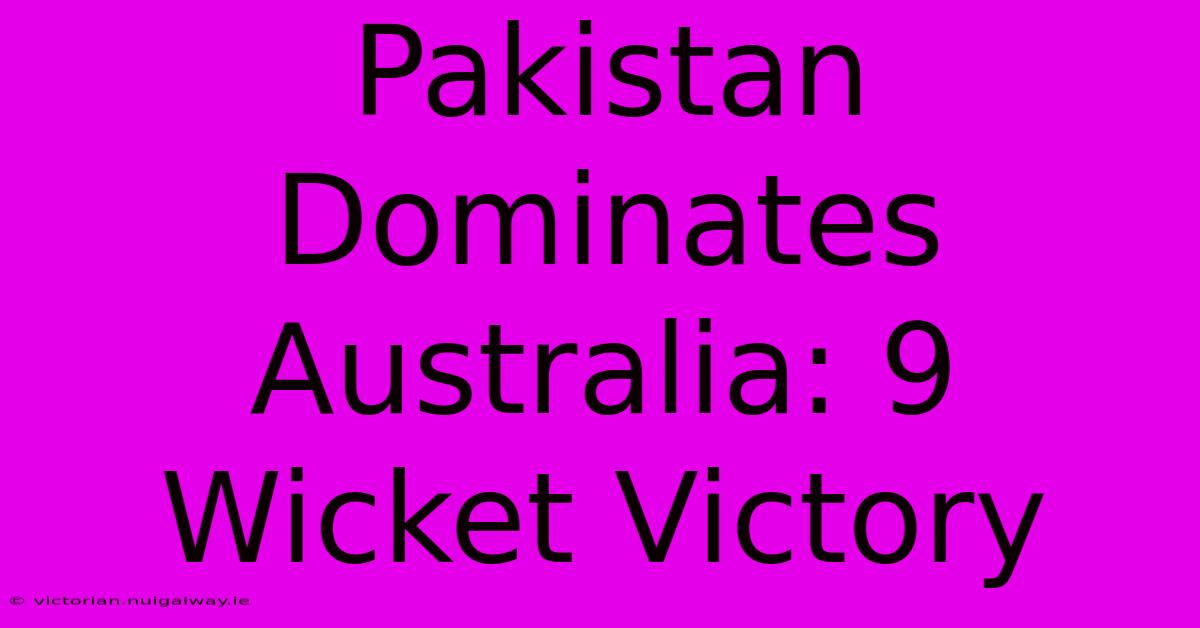 Pakistan Dominates Australia: 9 Wicket Victory