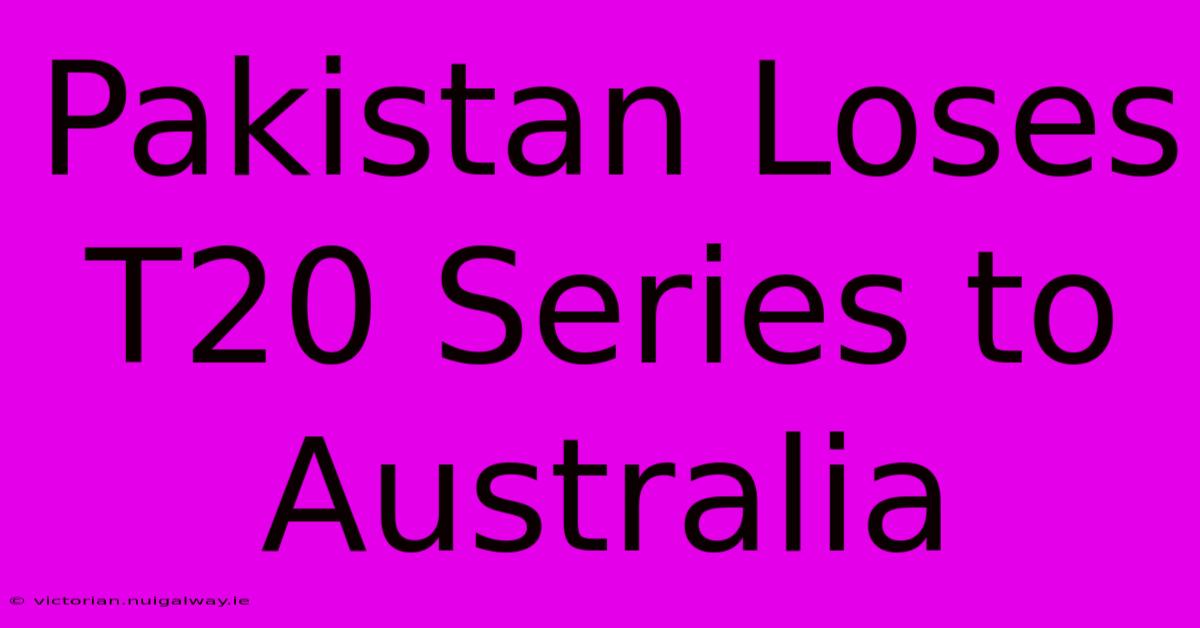 Pakistan Loses T20 Series To Australia