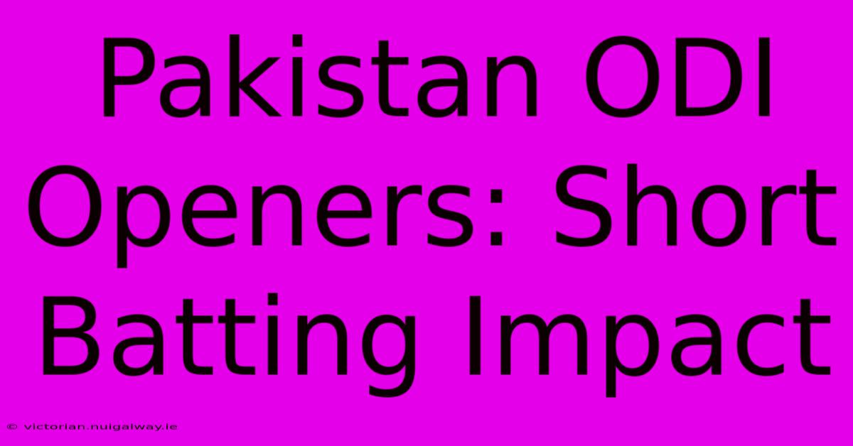 Pakistan ODI Openers: Short Batting Impact