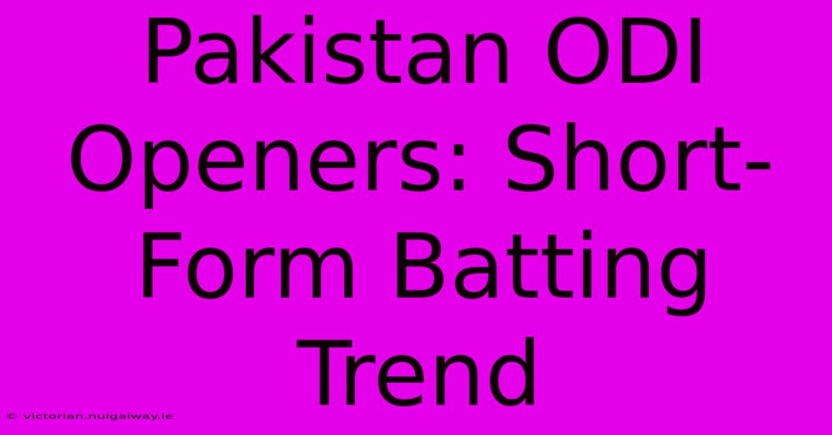 Pakistan ODI Openers: Short-Form Batting Trend