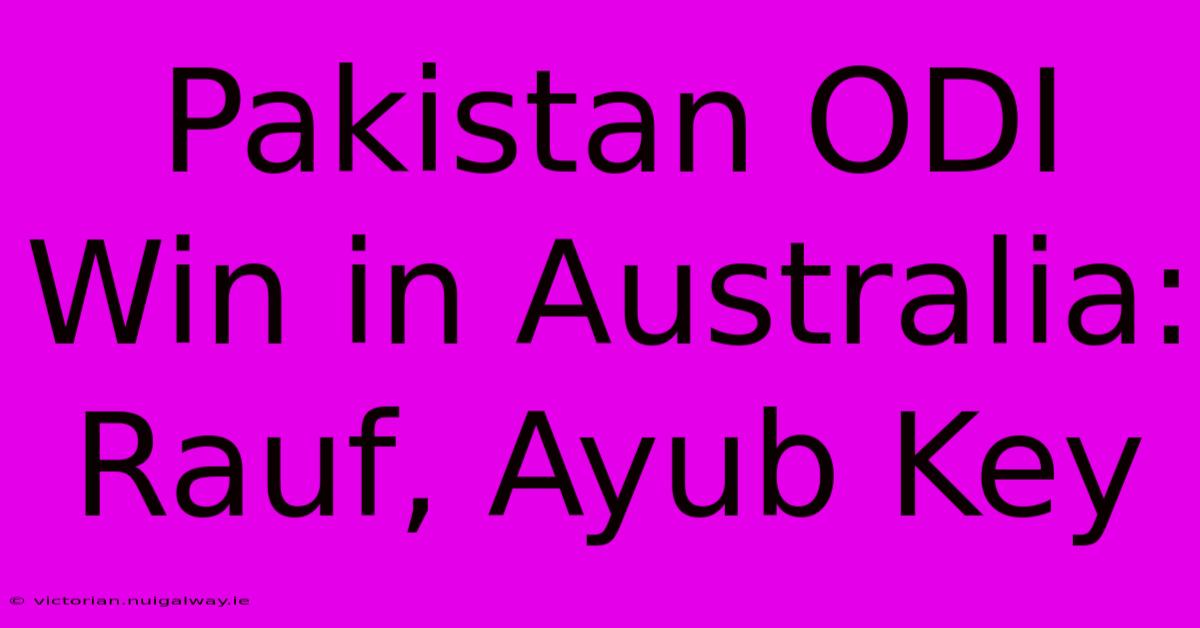 Pakistan ODI Win In Australia: Rauf, Ayub Key