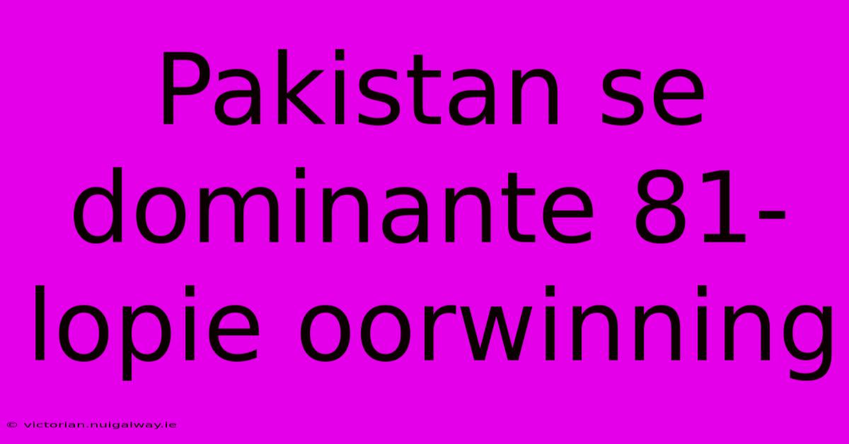 Pakistan Se Dominante 81-lopie Oorwinning