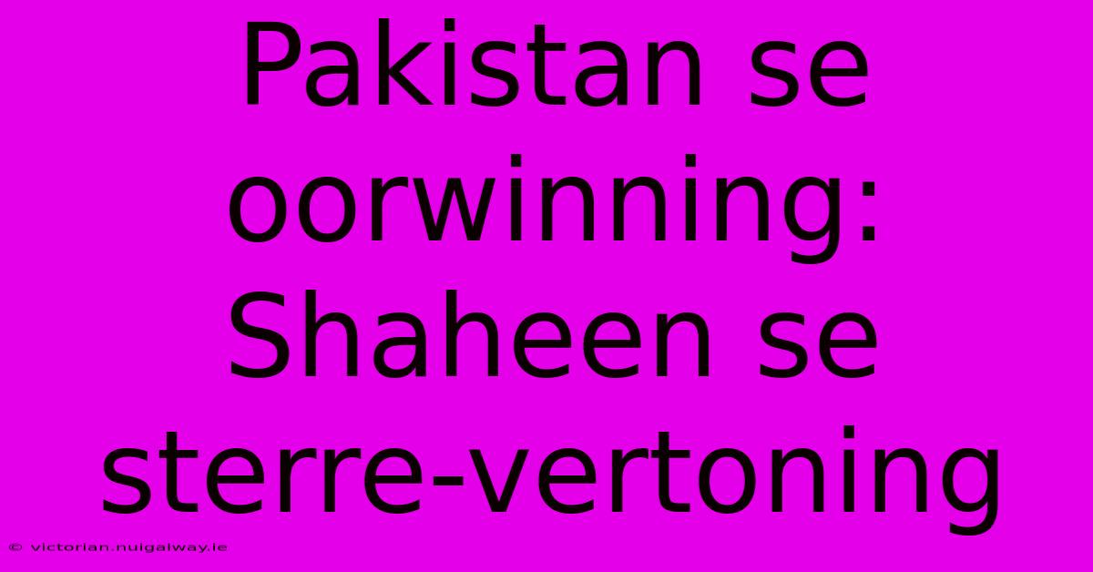 Pakistan Se Oorwinning: Shaheen Se Sterre-vertoning