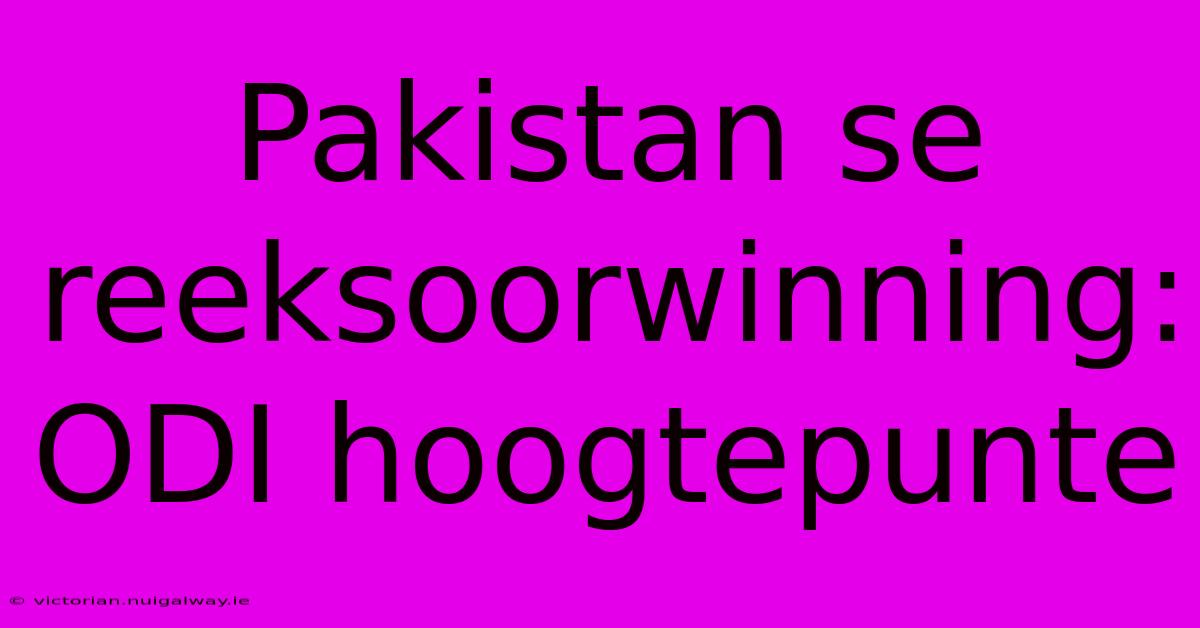 Pakistan Se Reeksoorwinning: ODI Hoogtepunte