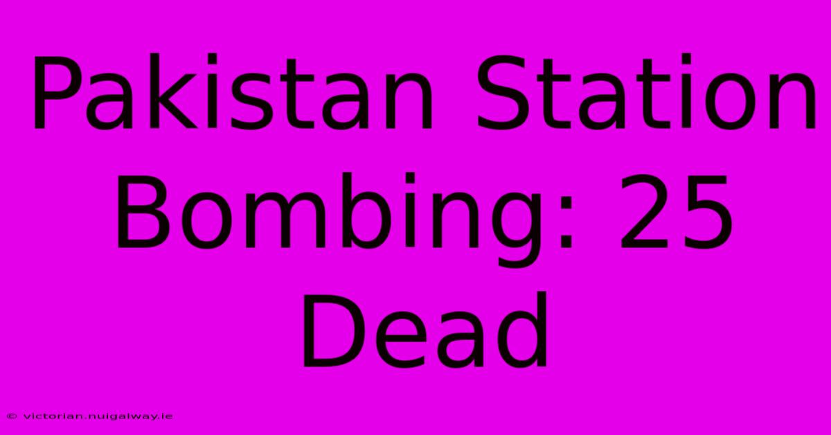 Pakistan Station Bombing: 25 Dead