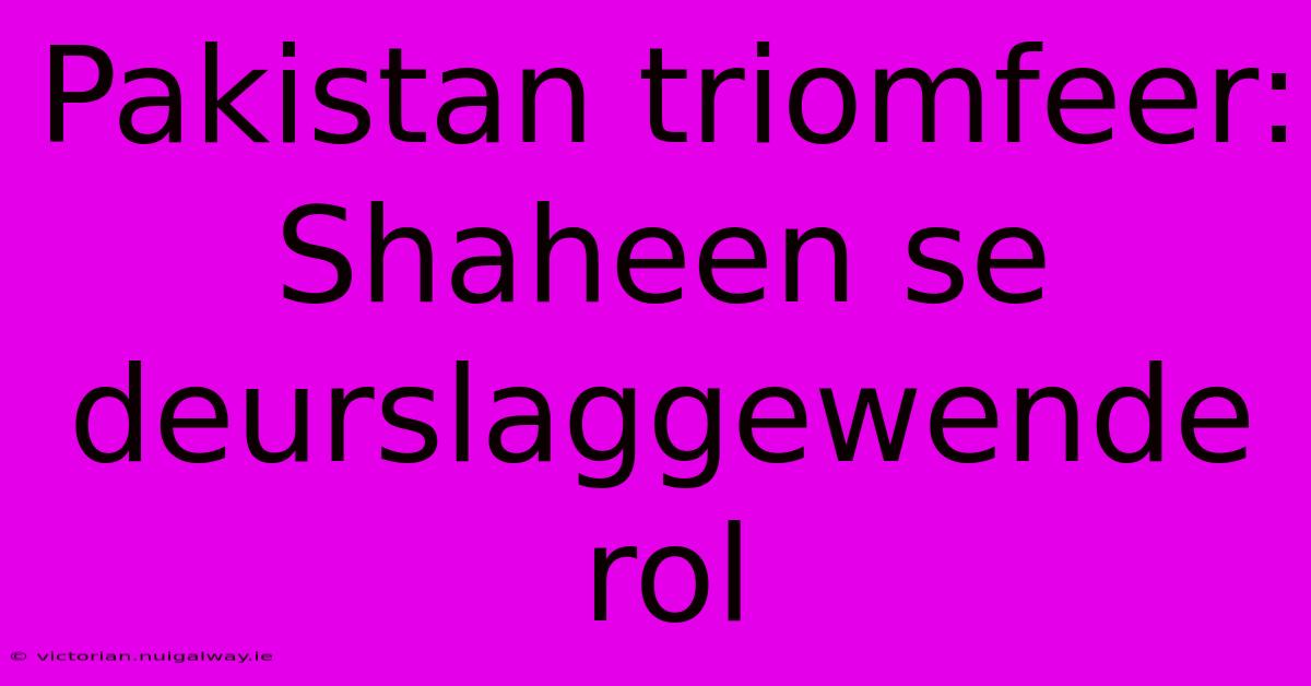 Pakistan Triomfeer: Shaheen Se Deurslaggewende Rol