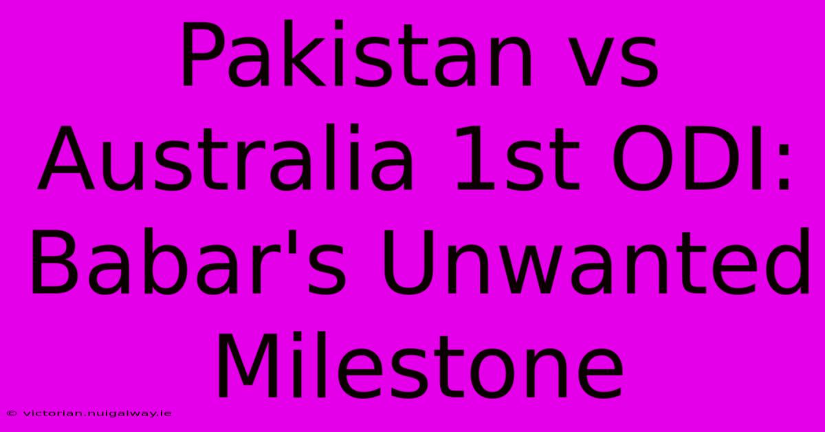 Pakistan Vs Australia 1st ODI: Babar's Unwanted Milestone