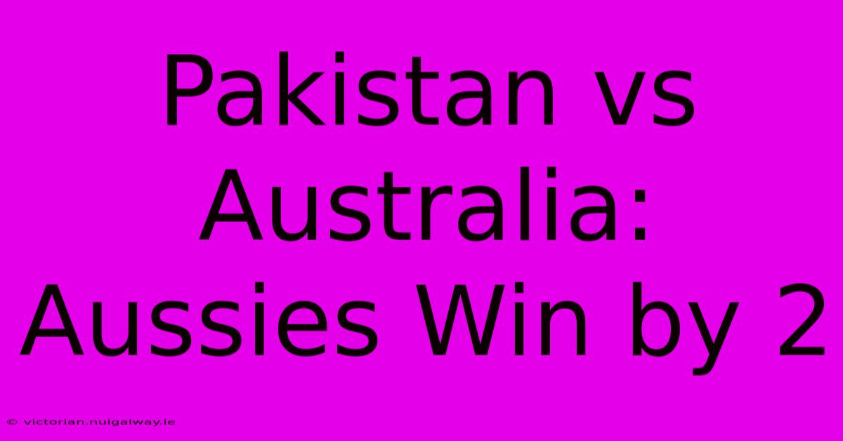 Pakistan Vs Australia: Aussies Win By 2