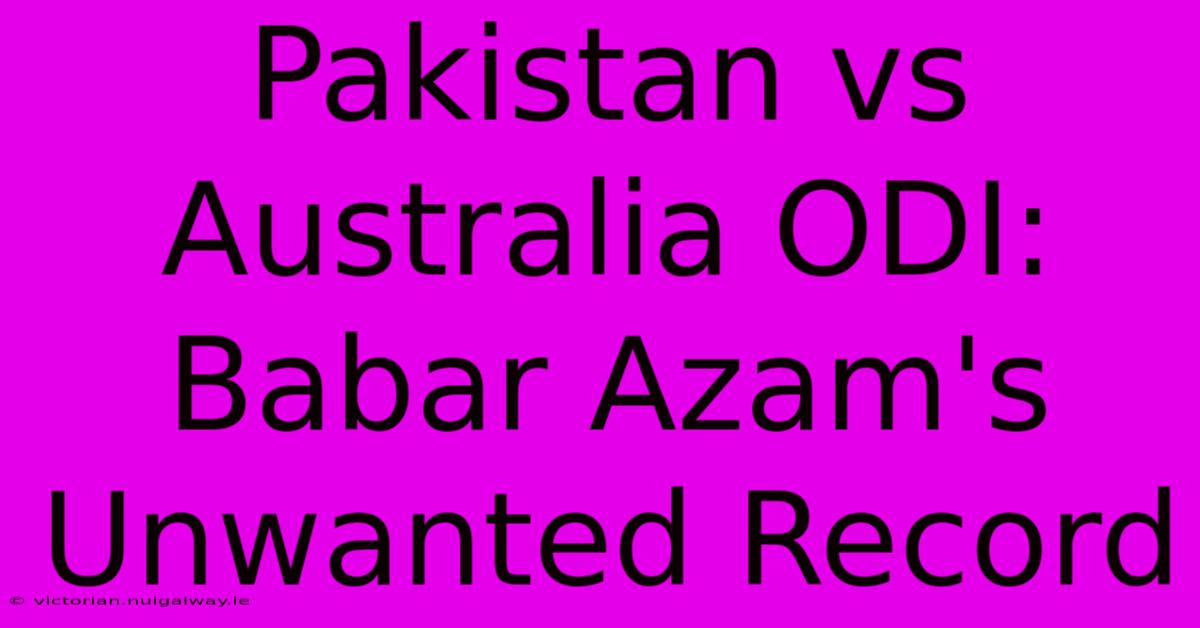 Pakistan Vs Australia ODI: Babar Azam's Unwanted Record