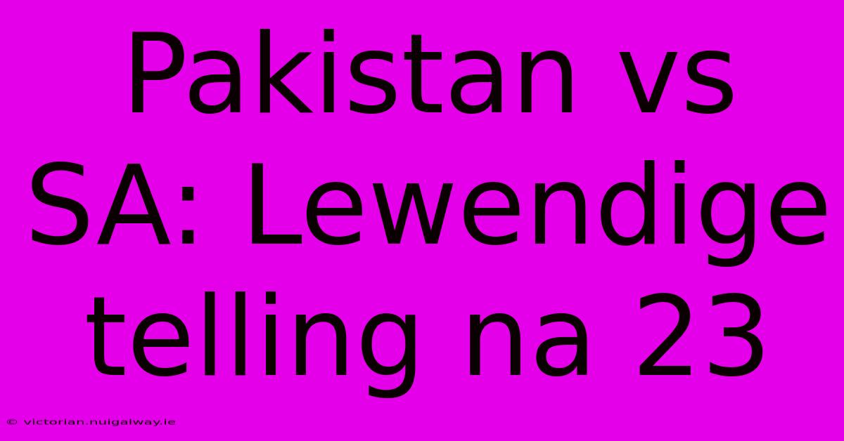 Pakistan Vs SA: Lewendige Telling Na 23