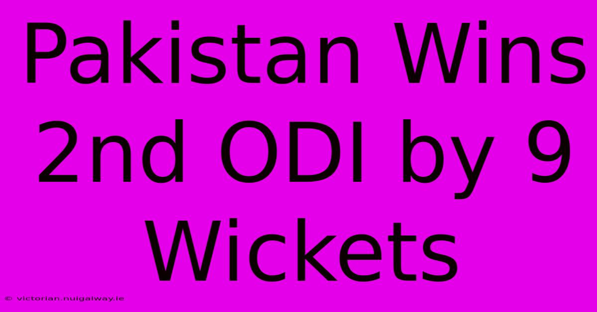 Pakistan Wins 2nd ODI By 9 Wickets