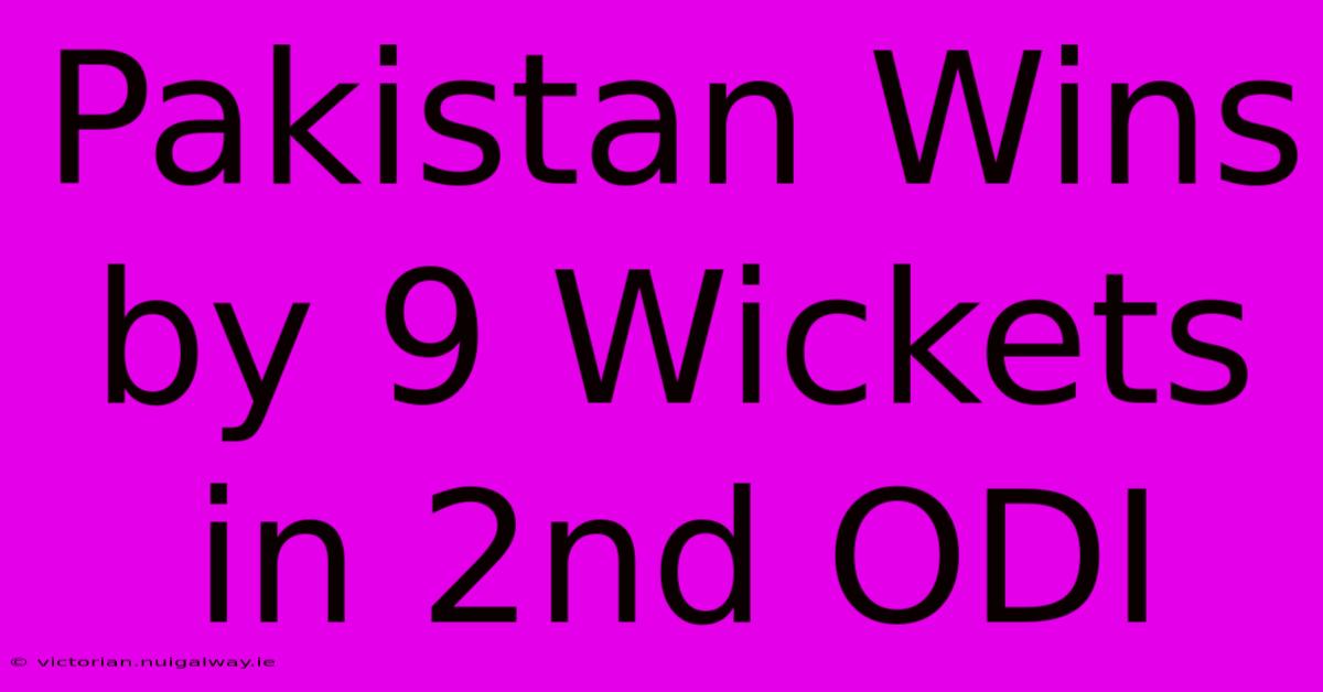 Pakistan Wins By 9 Wickets In 2nd ODI