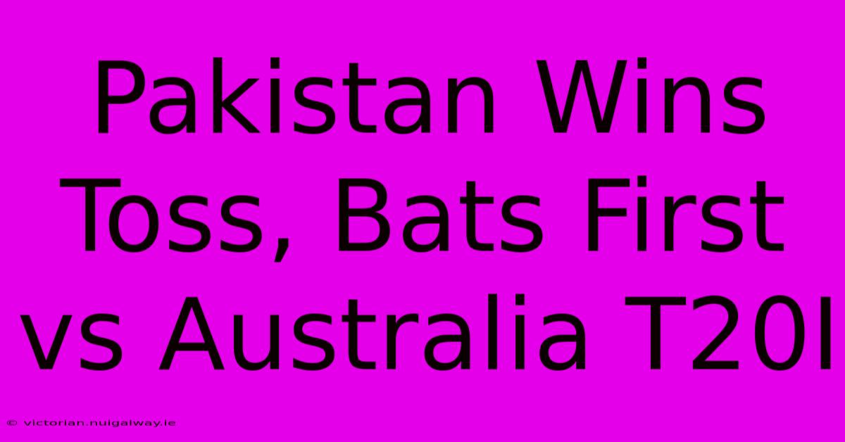 Pakistan Wins Toss, Bats First Vs Australia T20I