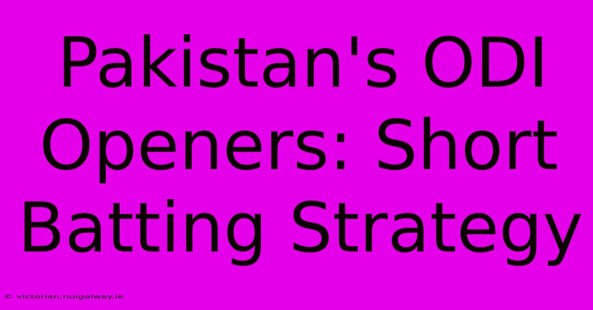 Pakistan's ODI Openers: Short Batting Strategy