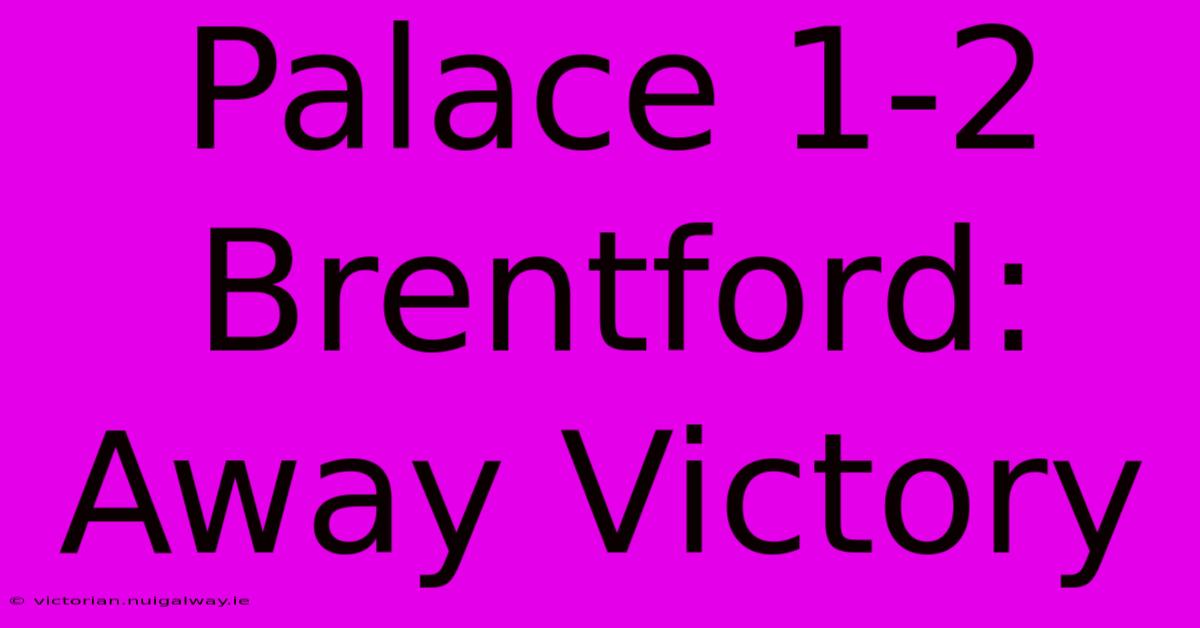 Palace 1-2 Brentford: Away Victory