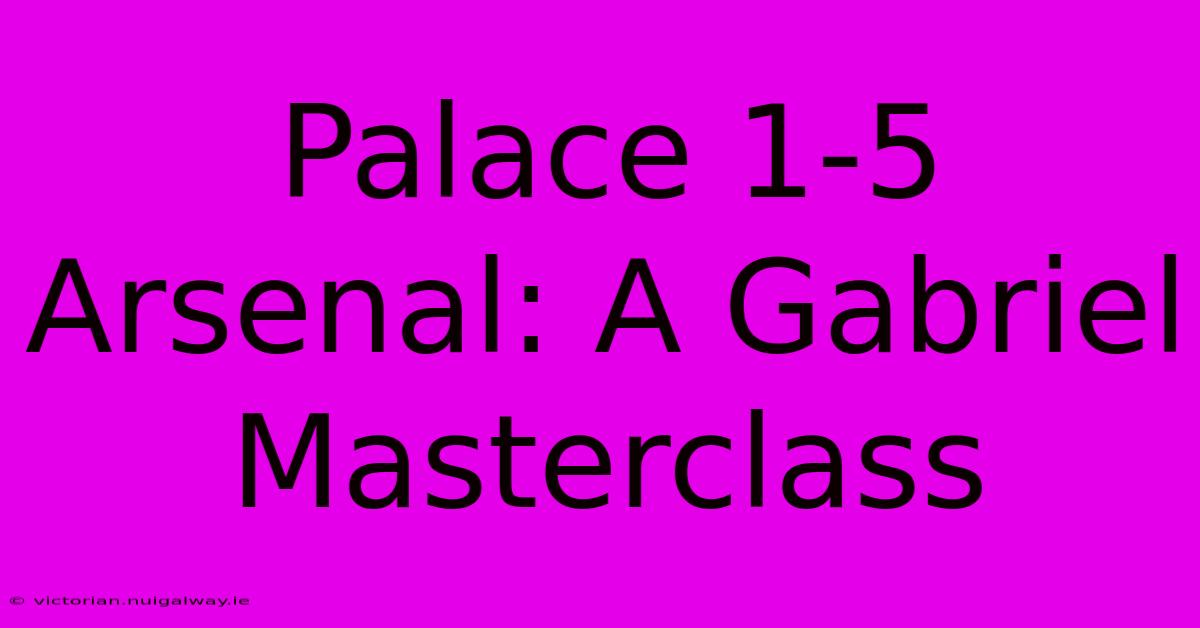 Palace 1-5 Arsenal: A Gabriel Masterclass