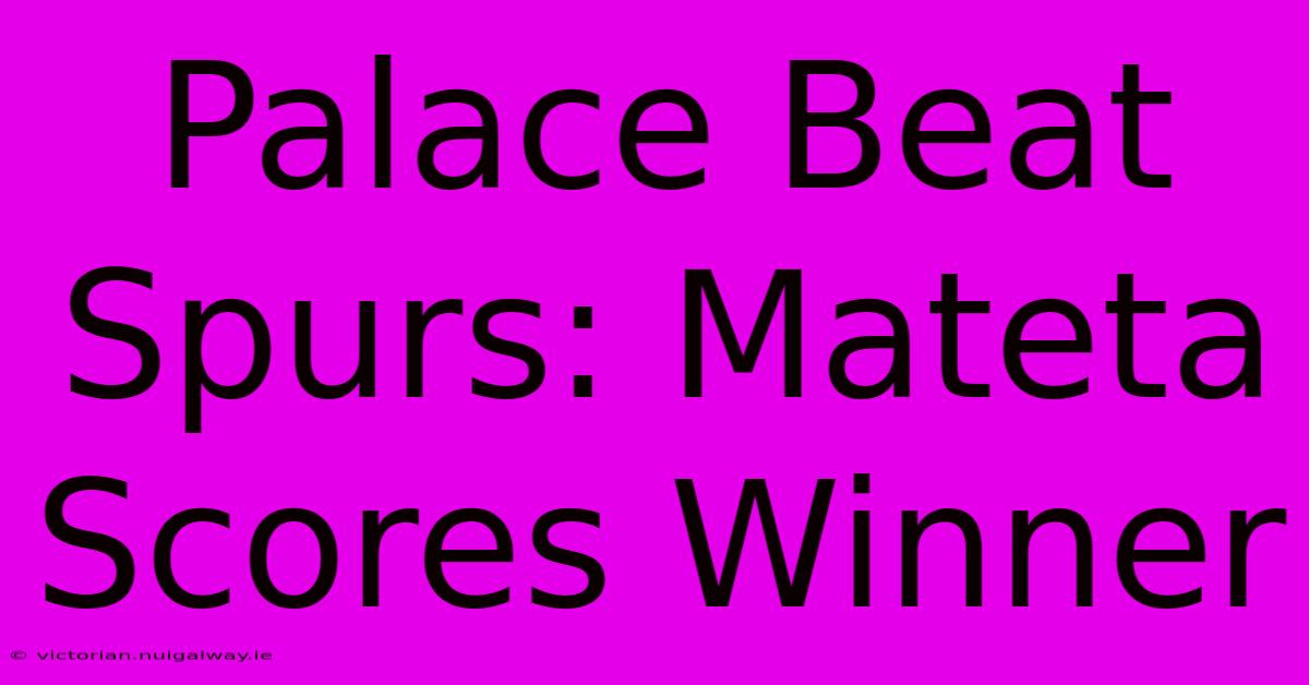 Palace Beat Spurs: Mateta Scores Winner