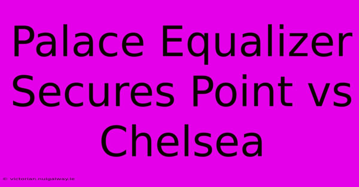 Palace Equalizer Secures Point Vs Chelsea