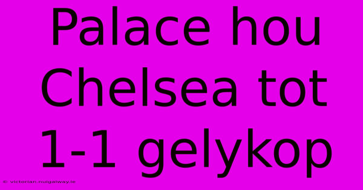 Palace Hou Chelsea Tot 1-1 Gelykop