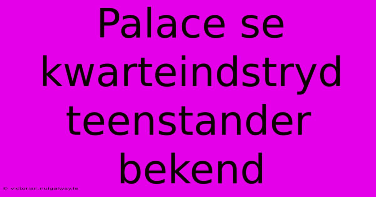 Palace Se Kwarteindstryd Teenstander Bekend