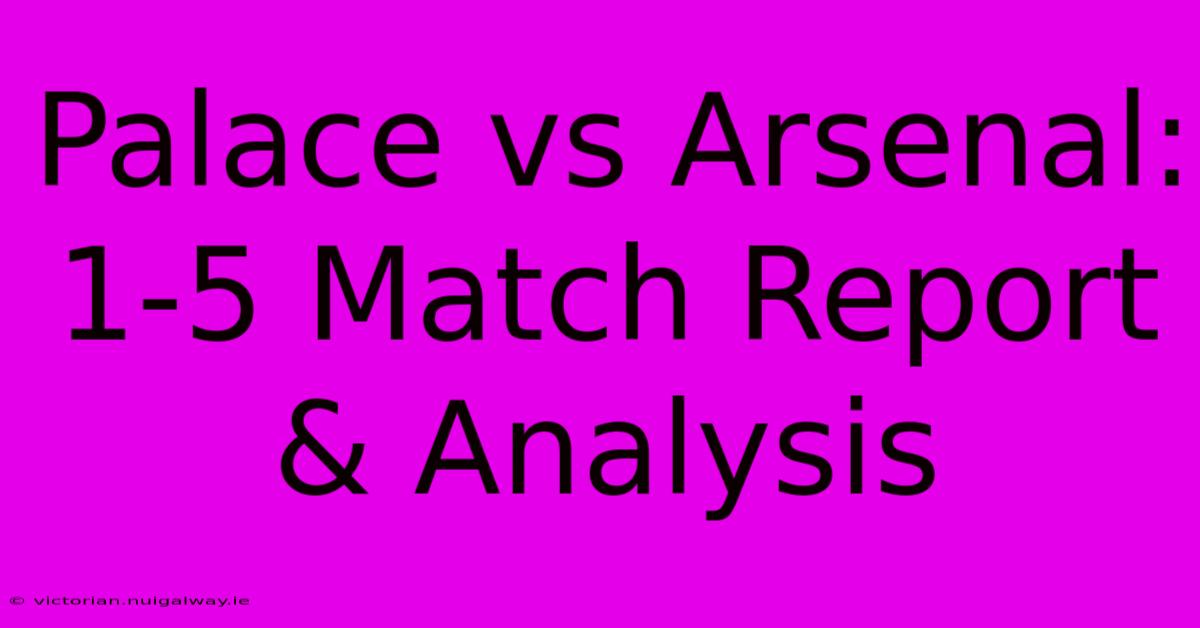 Palace Vs Arsenal: 1-5 Match Report & Analysis