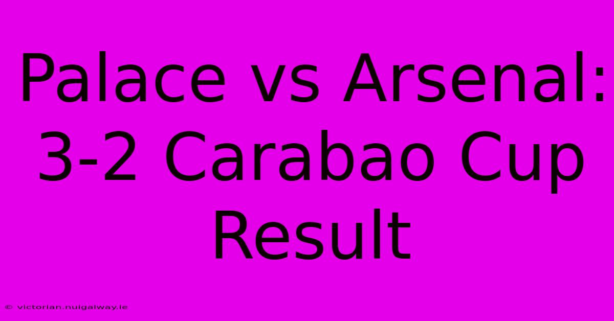 Palace Vs Arsenal: 3-2 Carabao Cup Result