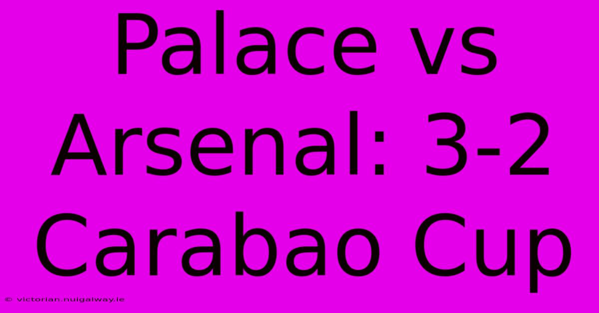 Palace Vs Arsenal: 3-2 Carabao Cup