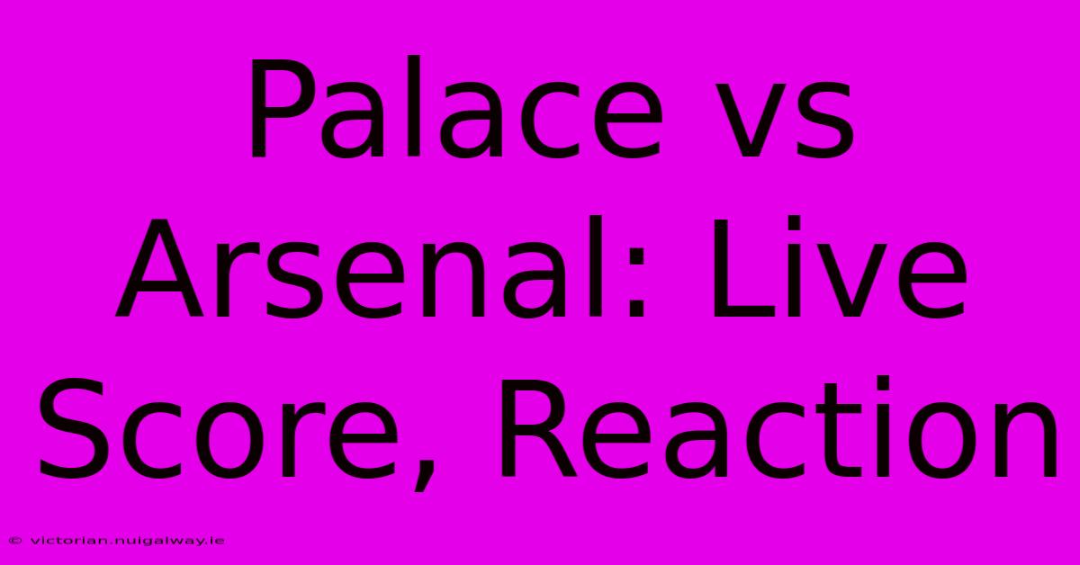 Palace Vs Arsenal: Live Score, Reaction