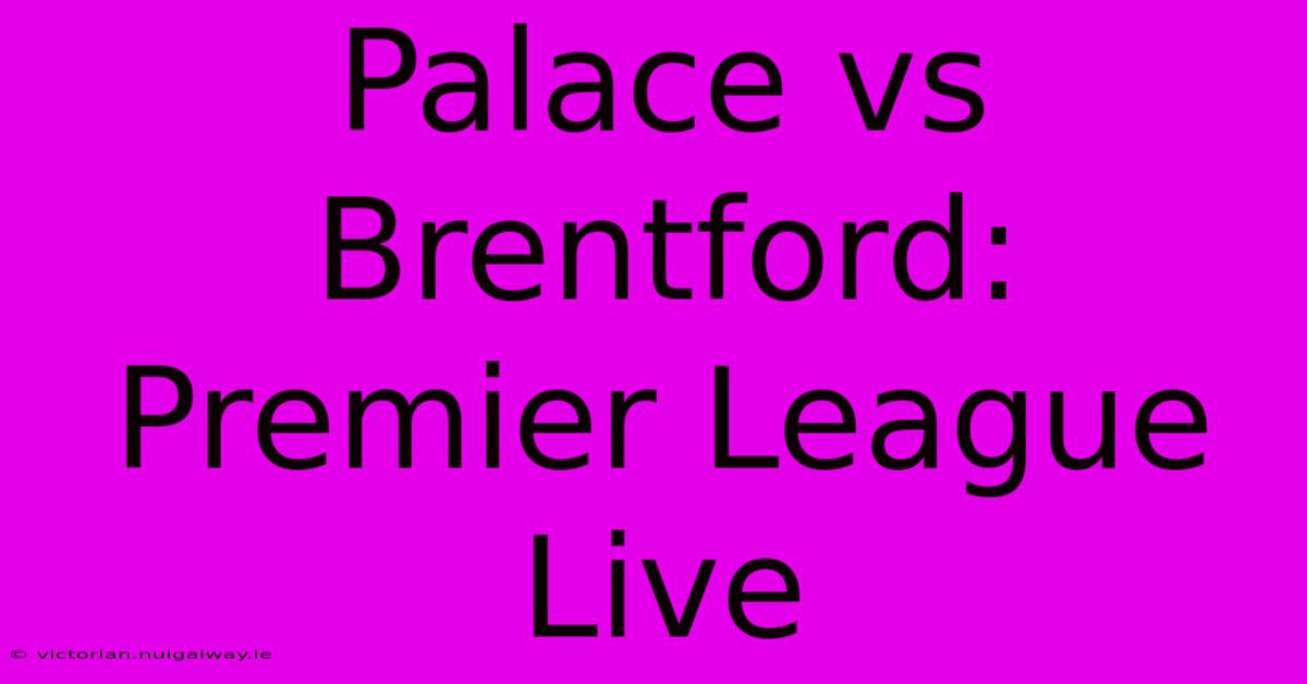 Palace Vs Brentford: Premier League Live