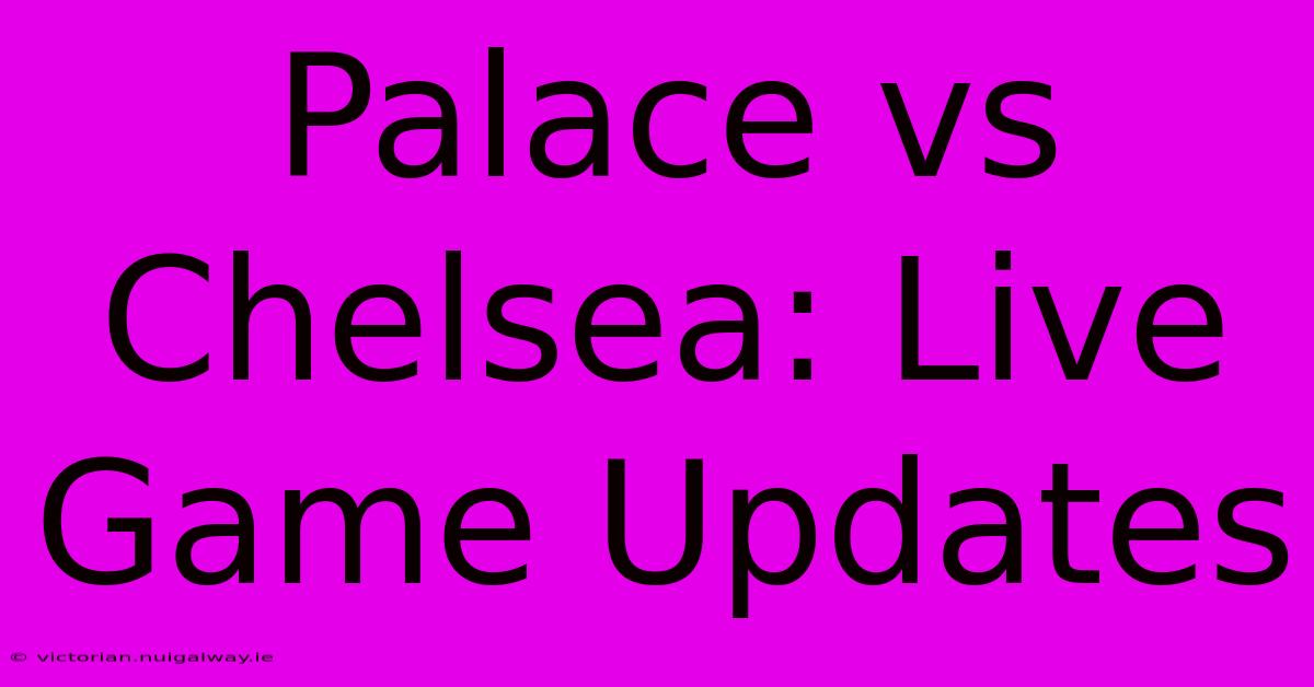 Palace Vs Chelsea: Live Game Updates