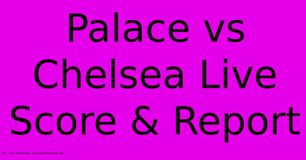 Palace Vs Chelsea Live Score & Report