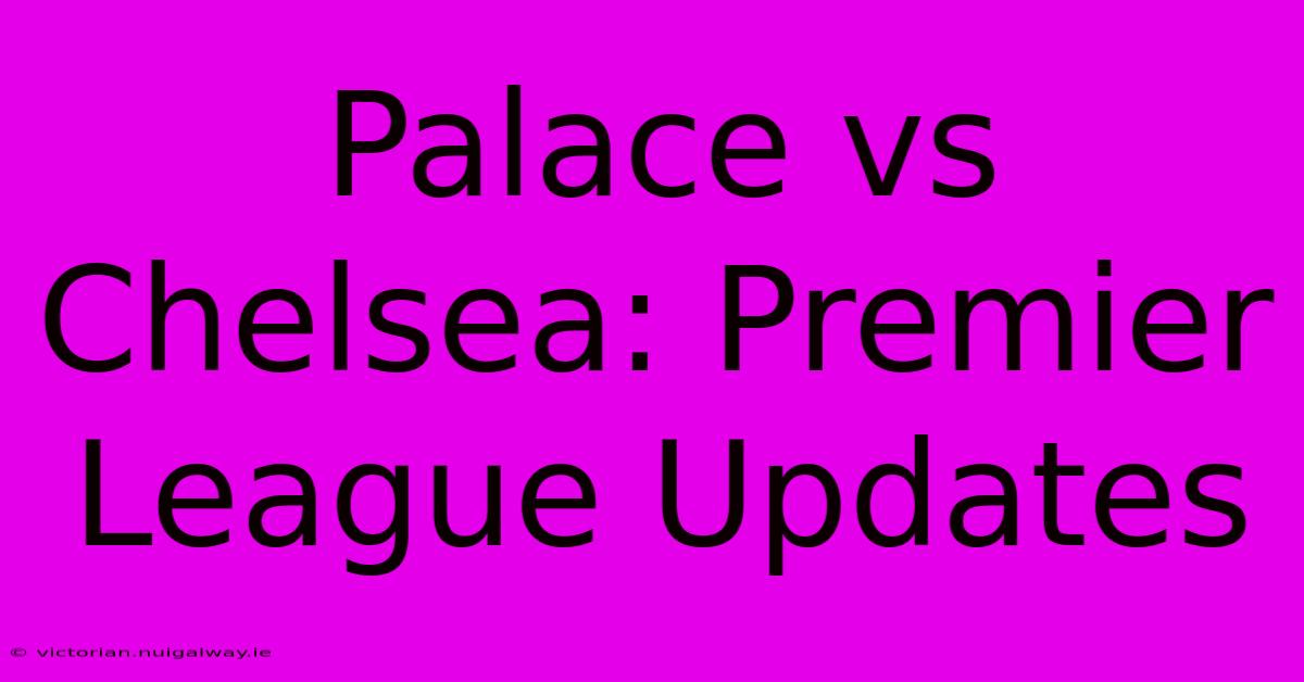 Palace Vs Chelsea: Premier League Updates