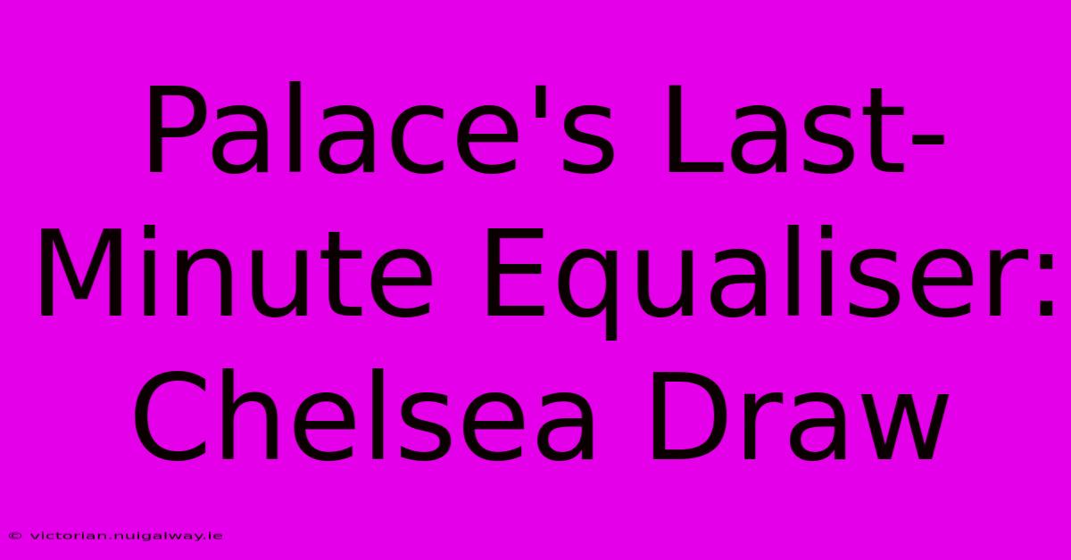 Palace's Last-Minute Equaliser: Chelsea Draw