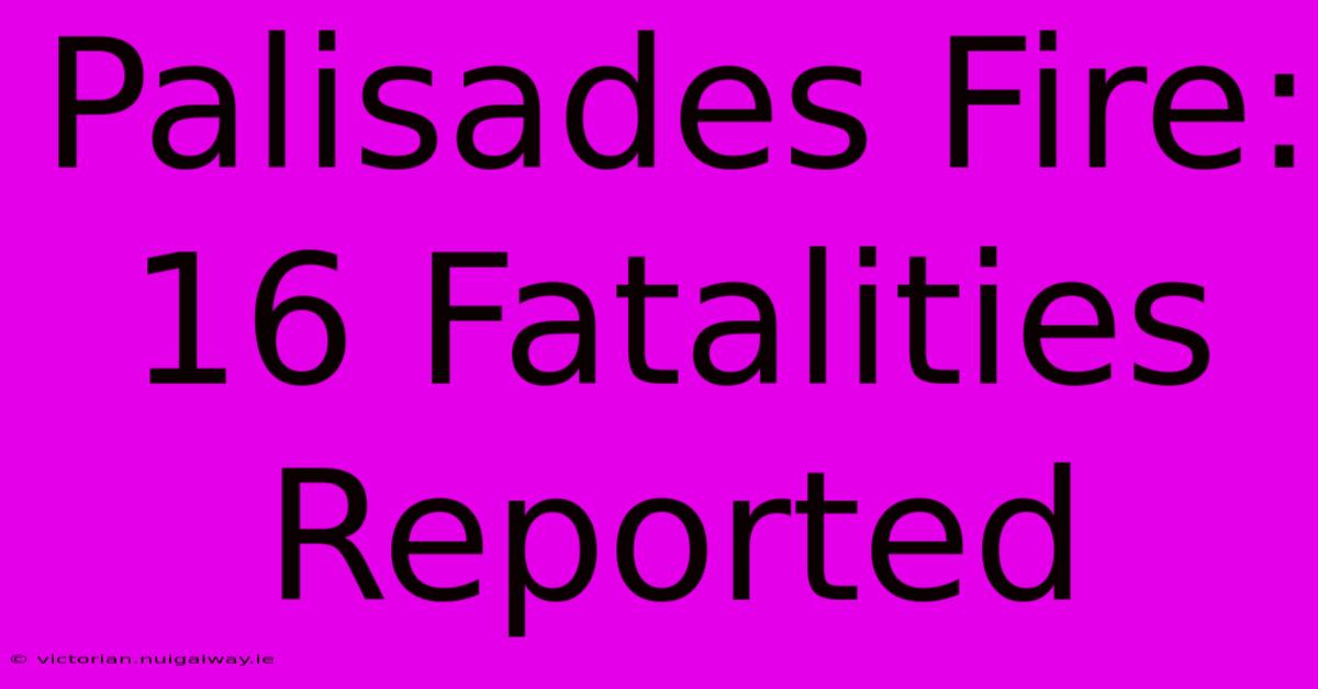 Palisades Fire: 16 Fatalities Reported