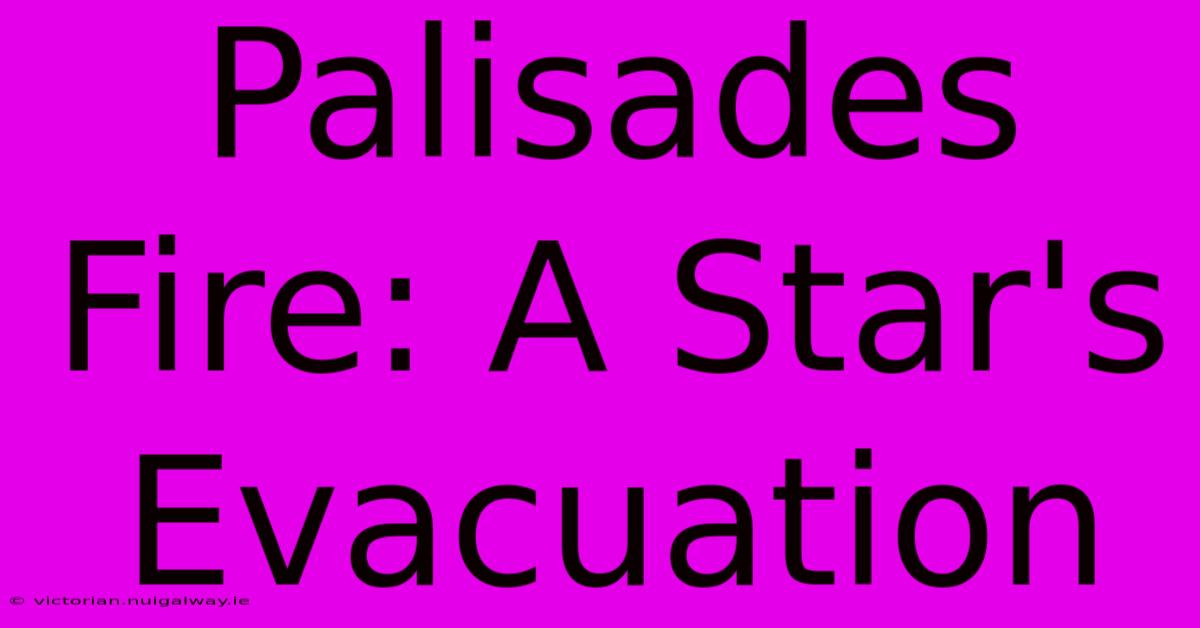 Palisades Fire: A Star's Evacuation