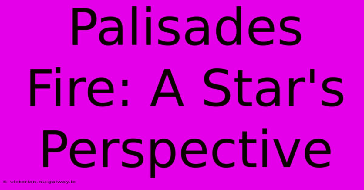 Palisades Fire: A Star's Perspective