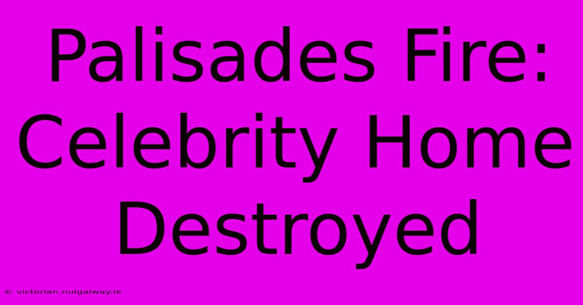 Palisades Fire: Celebrity Home Destroyed