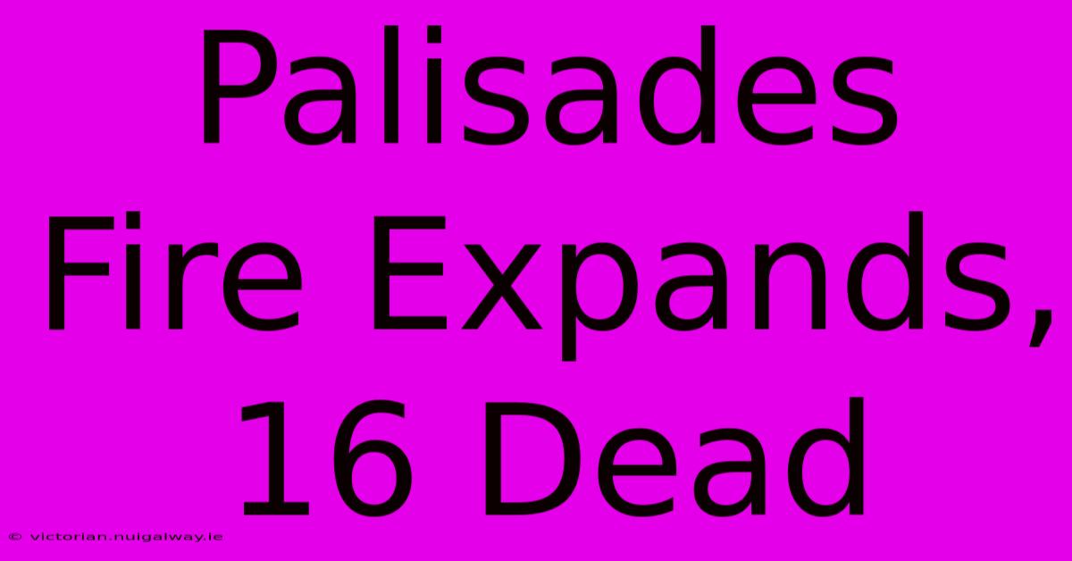 Palisades Fire Expands, 16 Dead