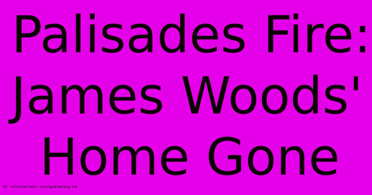 Palisades Fire: James Woods' Home Gone