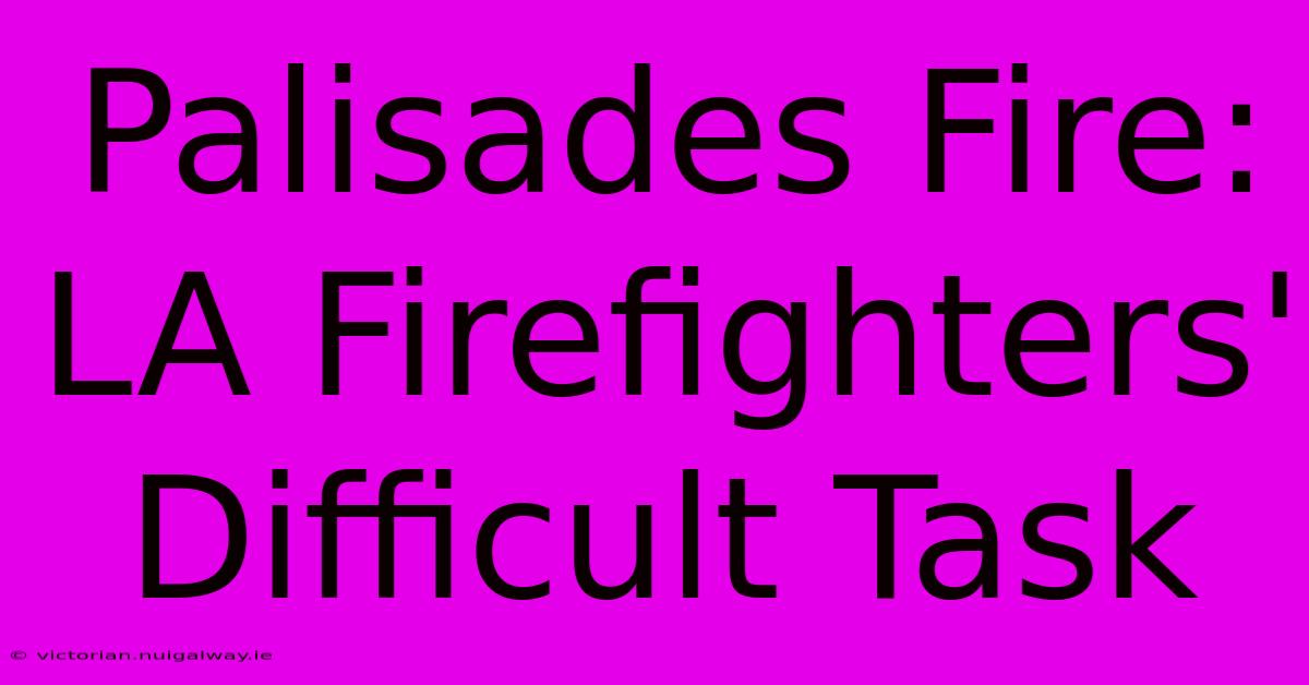 Palisades Fire: LA Firefighters' Difficult Task