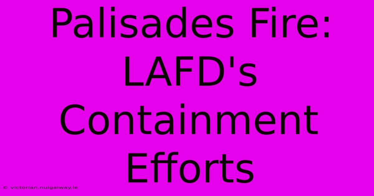 Palisades Fire: LAFD's Containment Efforts