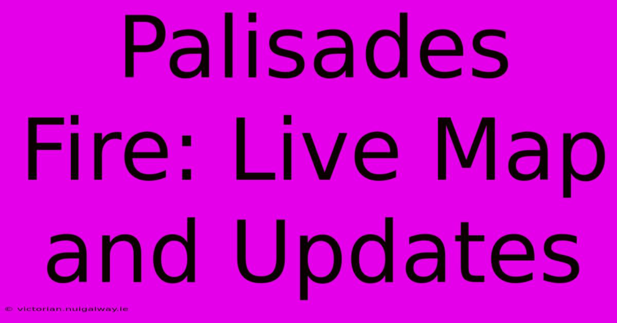 Palisades Fire: Live Map And Updates